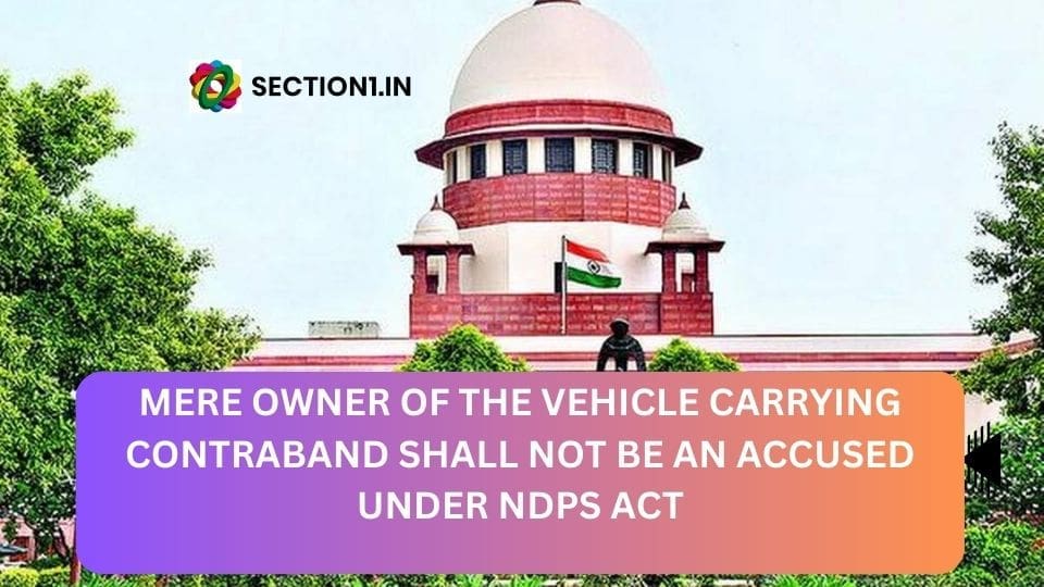 NDPS Act: Mere owner of the vehicle carrying contraband shall not be an accused