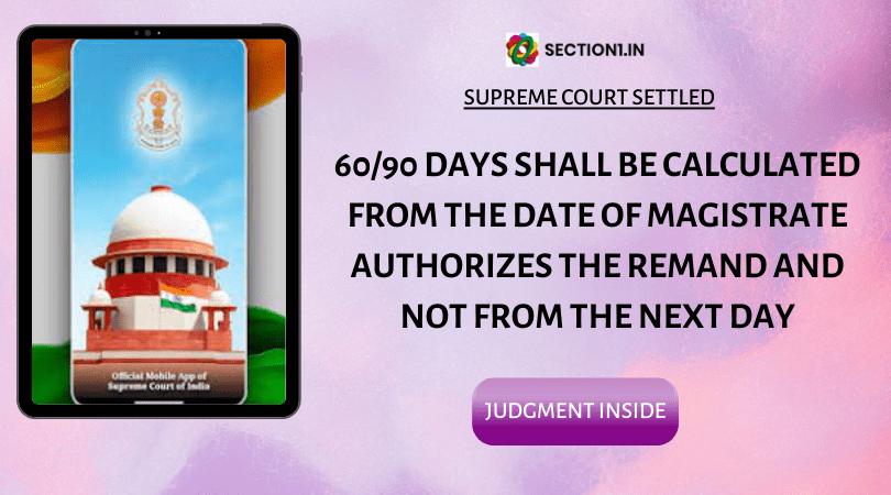 Section167(2) Cr.P.C: 60 or 90 days shall be calculated from the date of magistrate authorizes the remand