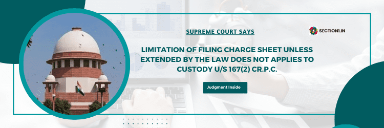 Limitation of filing charge sheet unless extended by the law does not applies to custody under section 167(2) Cr.P.C