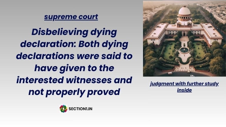 Disbelieving dying declaration: Both dying declarations were said to have given to the interested witnesses and not properly proved