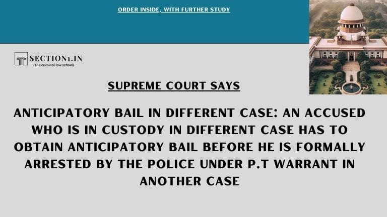 Anticipatory Bail in different case: An accused who is in custody in different case has to obtain Anticipatory Bail before he is formally arrested by the police under P.T warrant in another case